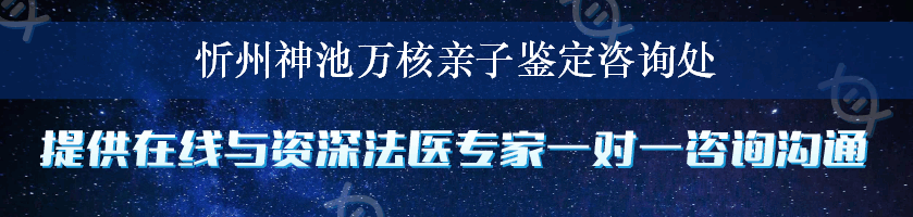 忻州神池万核亲子鉴定咨询处